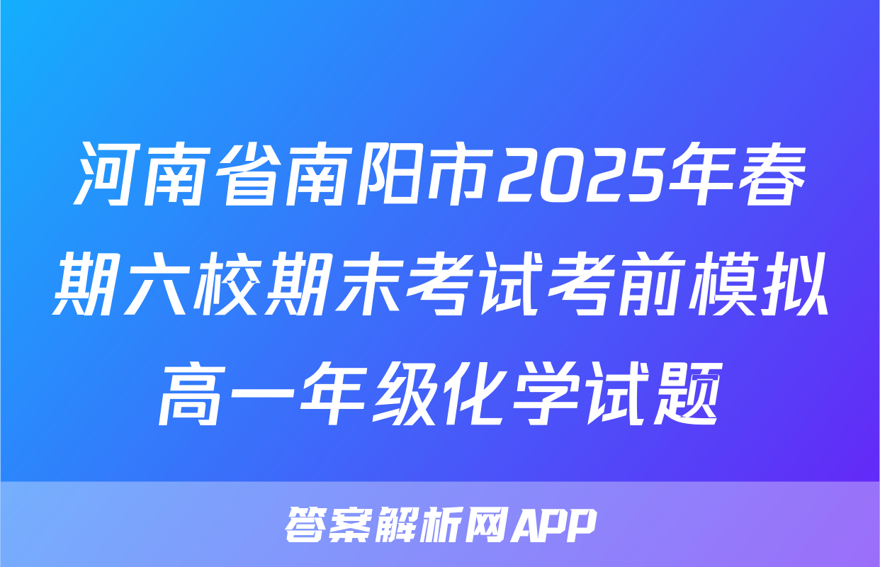河南省南阳市2025年春期六校期末考试考前模拟高一年级化学试题