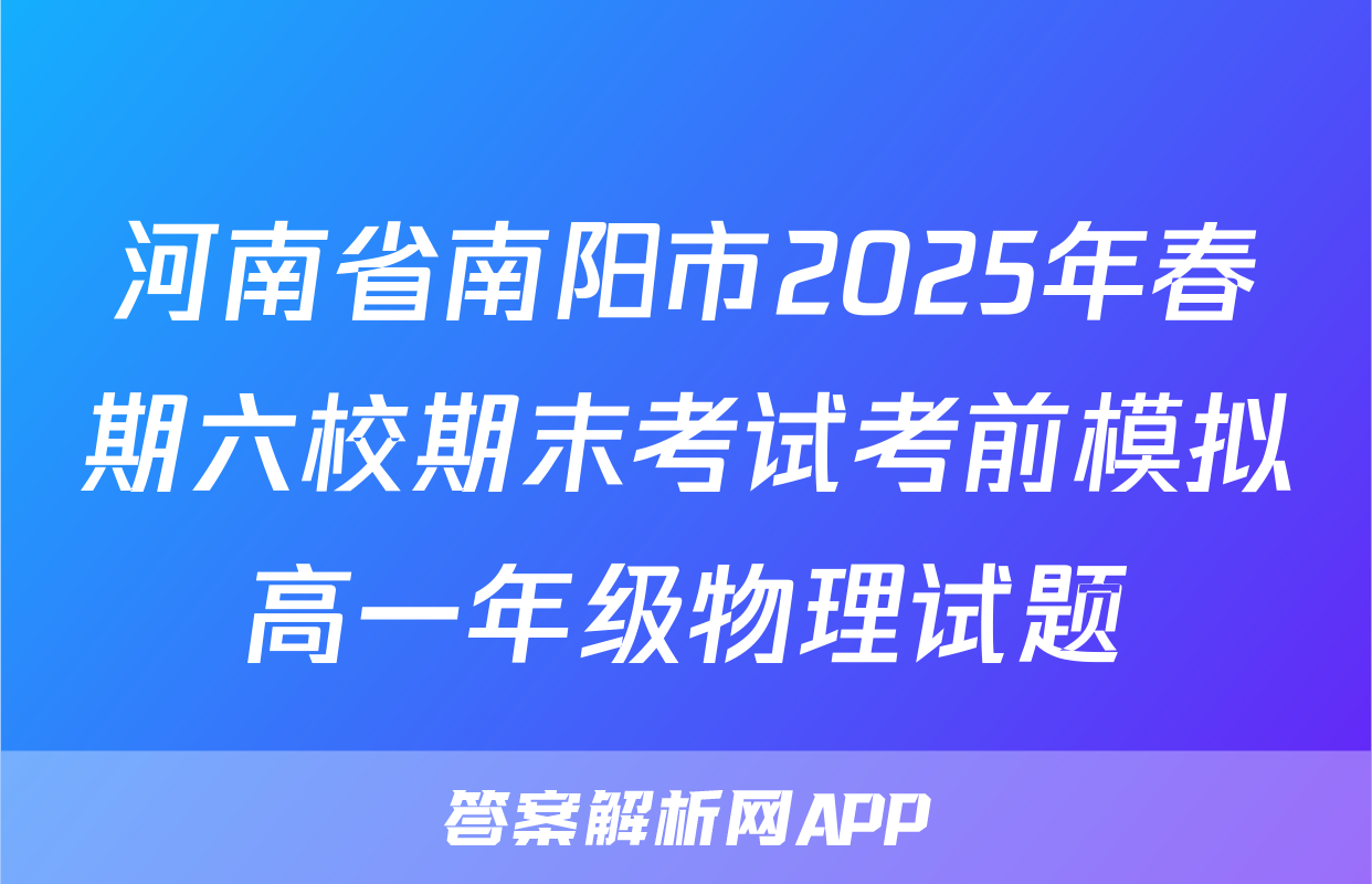 河南省南阳市2025年春期六校期末考试考前模拟高一年级物理试题