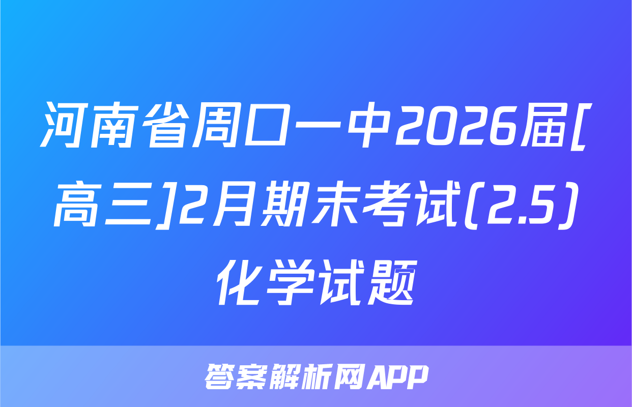 河南省周口一中2026届[高三]2月期末考试(2.5)化学试题