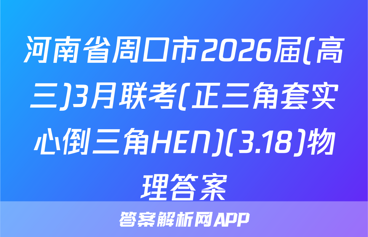 河南省周口市2026届(高三)3月联考(正三角套实心倒三角HEN)(3.18)物理答案