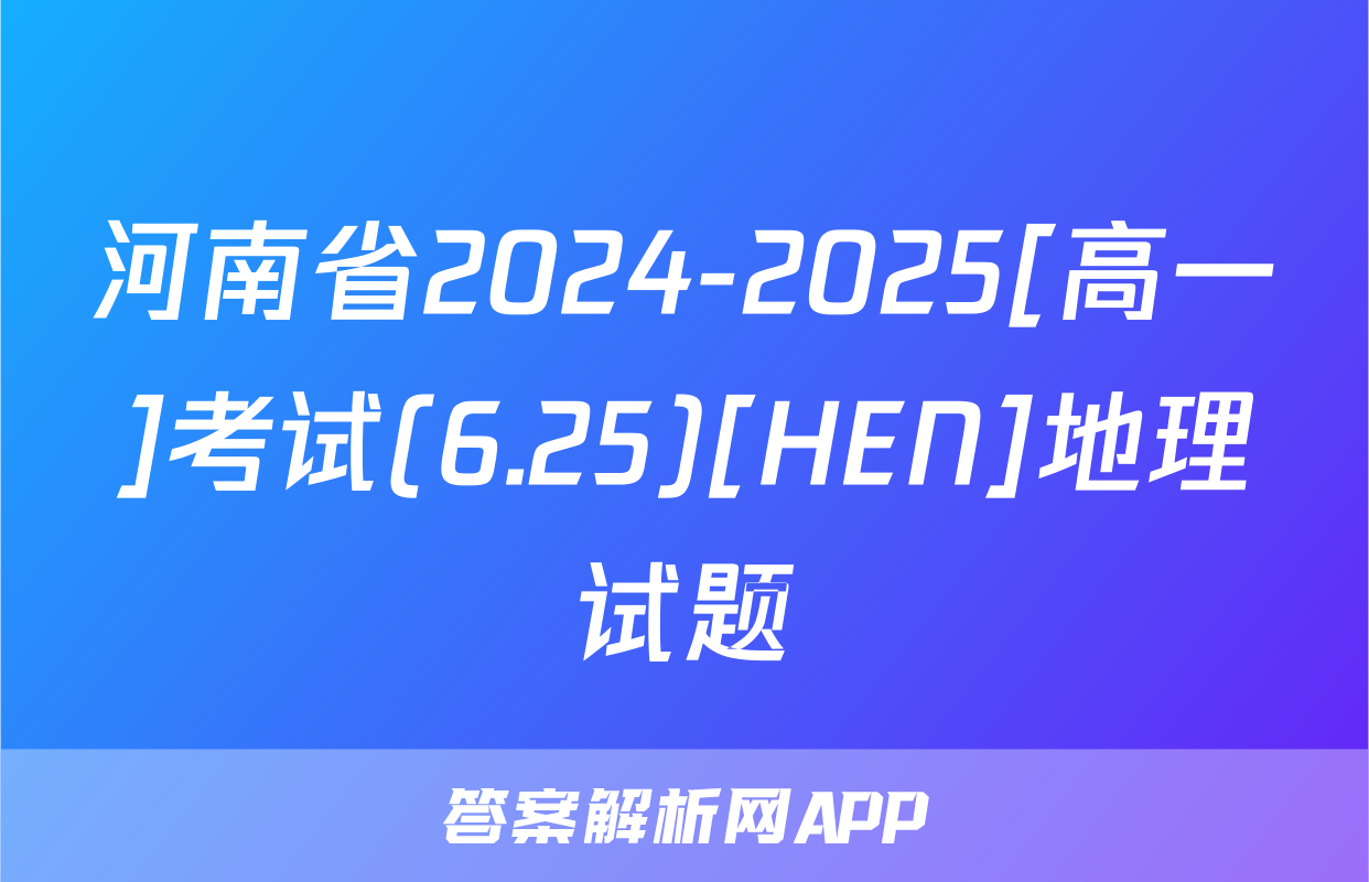 河南省2024-2025[高一]考试(6.25)[HEN]地理试题