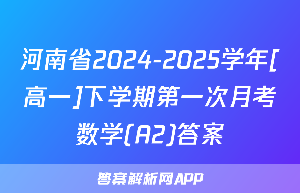 河南省2024-2025学年[高一]下学期第一次月考数学(A2)答案