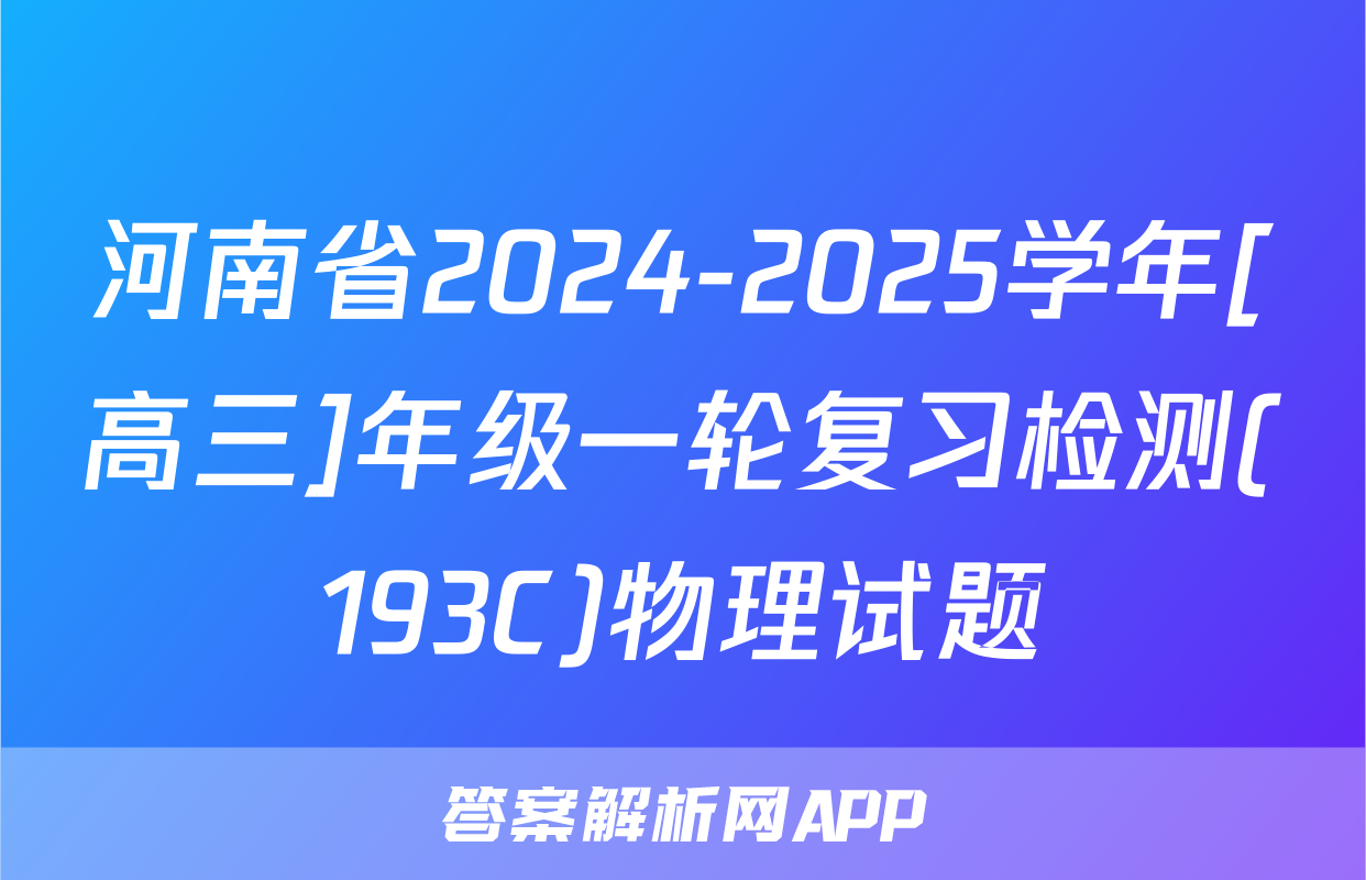 河南省2024-2025学年[高三]年级一轮复习检测(193C)物理试题
