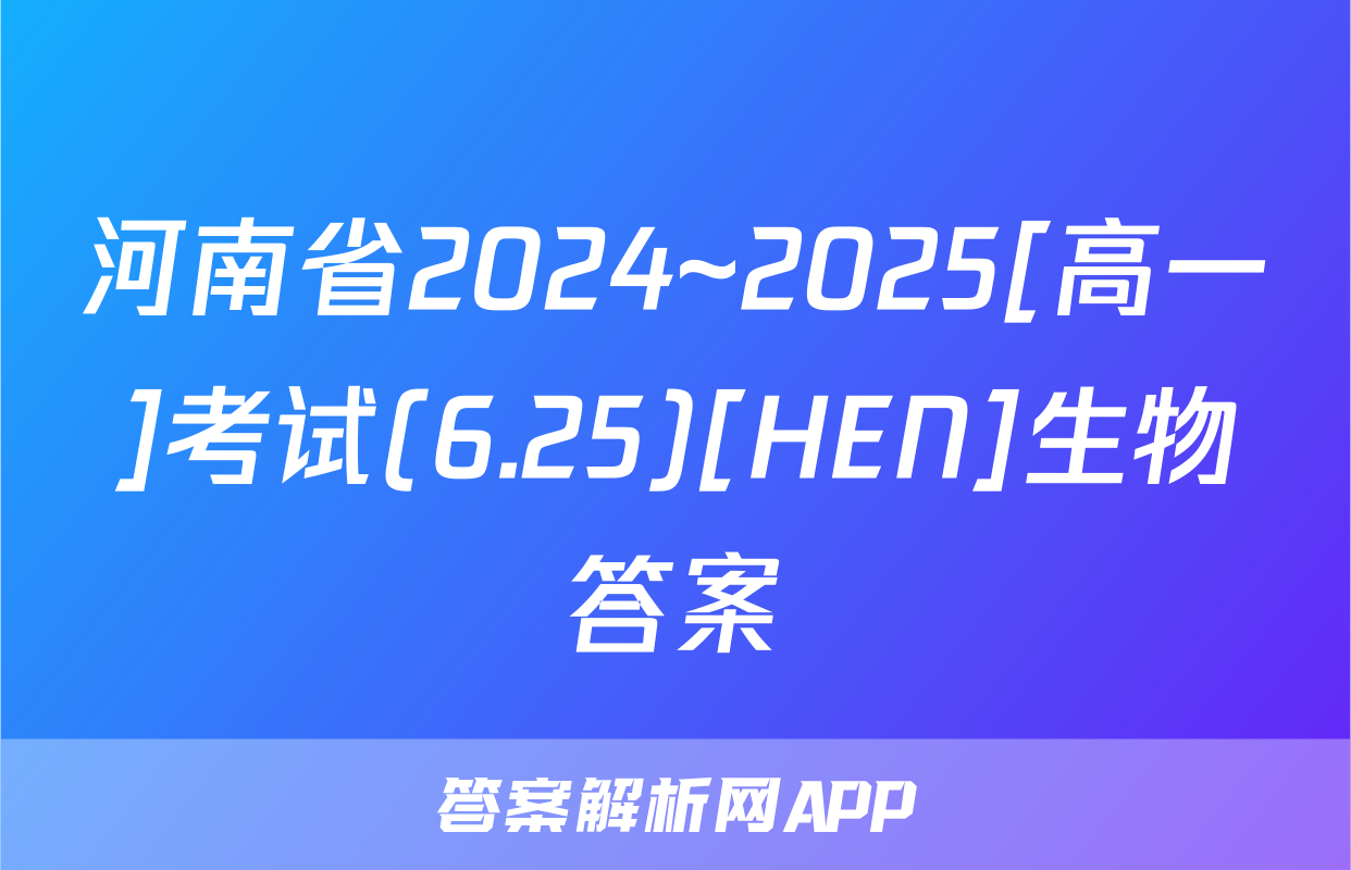 河南省2024~2025[高一]考试(6.25)[HEN]生物答案