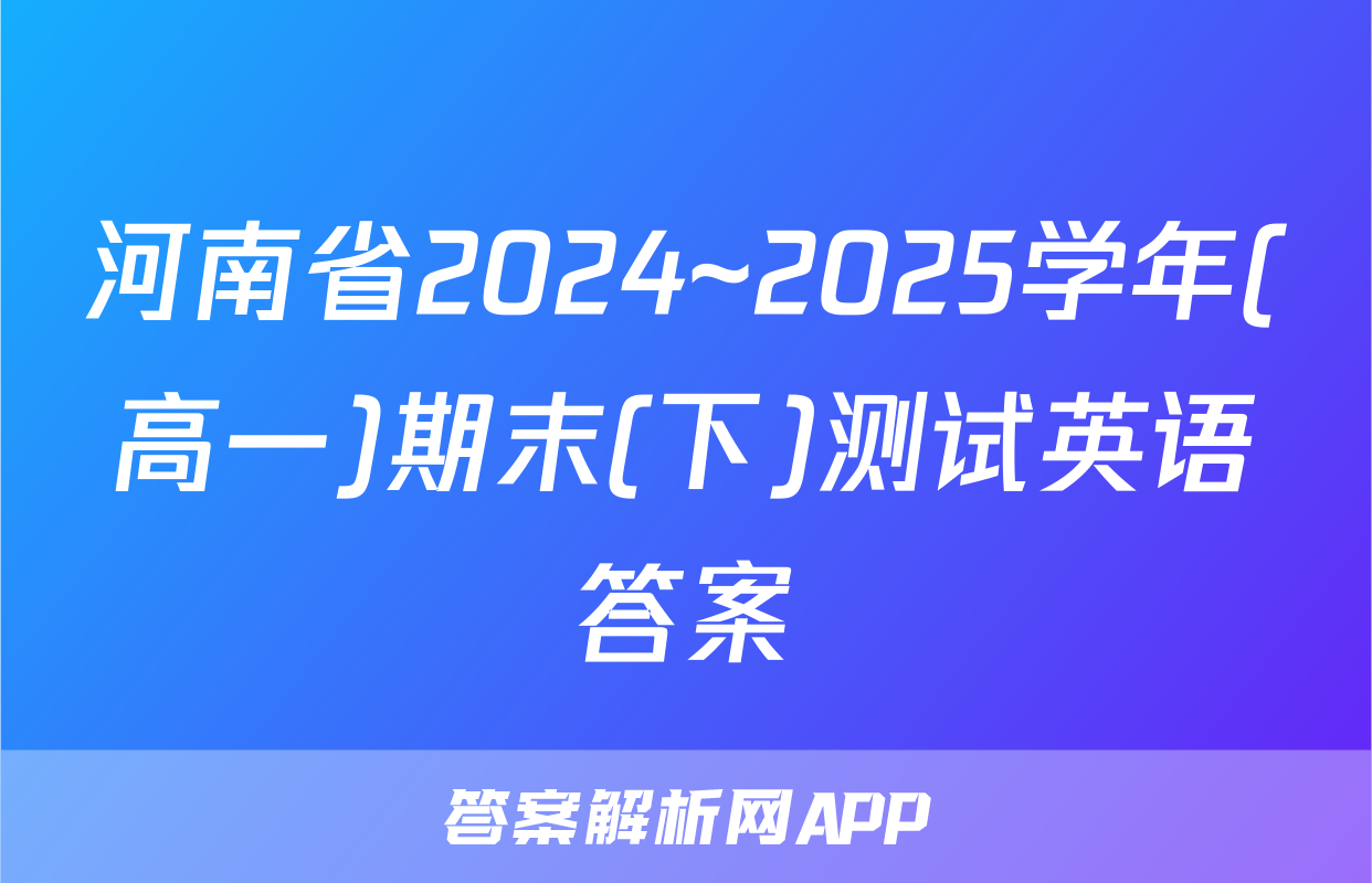 河南省2024~2025学年(高一)期末(下)测试英语答案