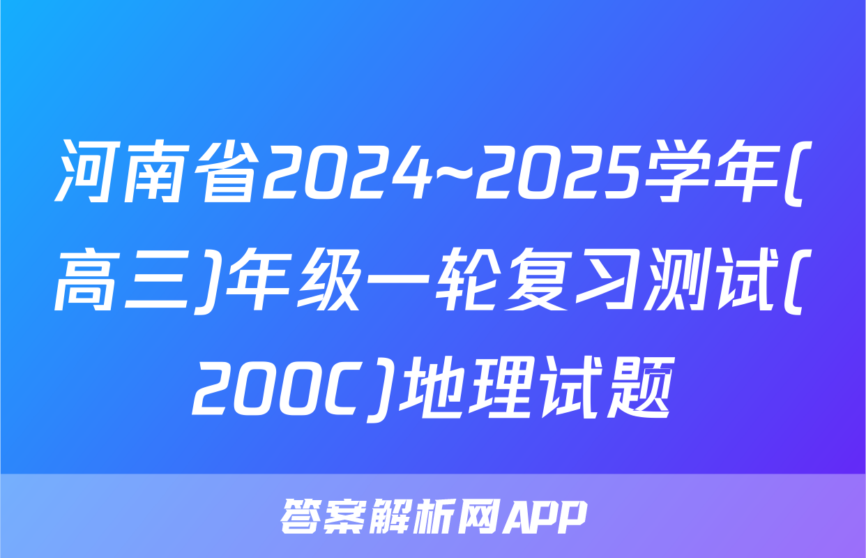 河南省2024~2025学年(高三)年级一轮复习测试(200C)地理试题