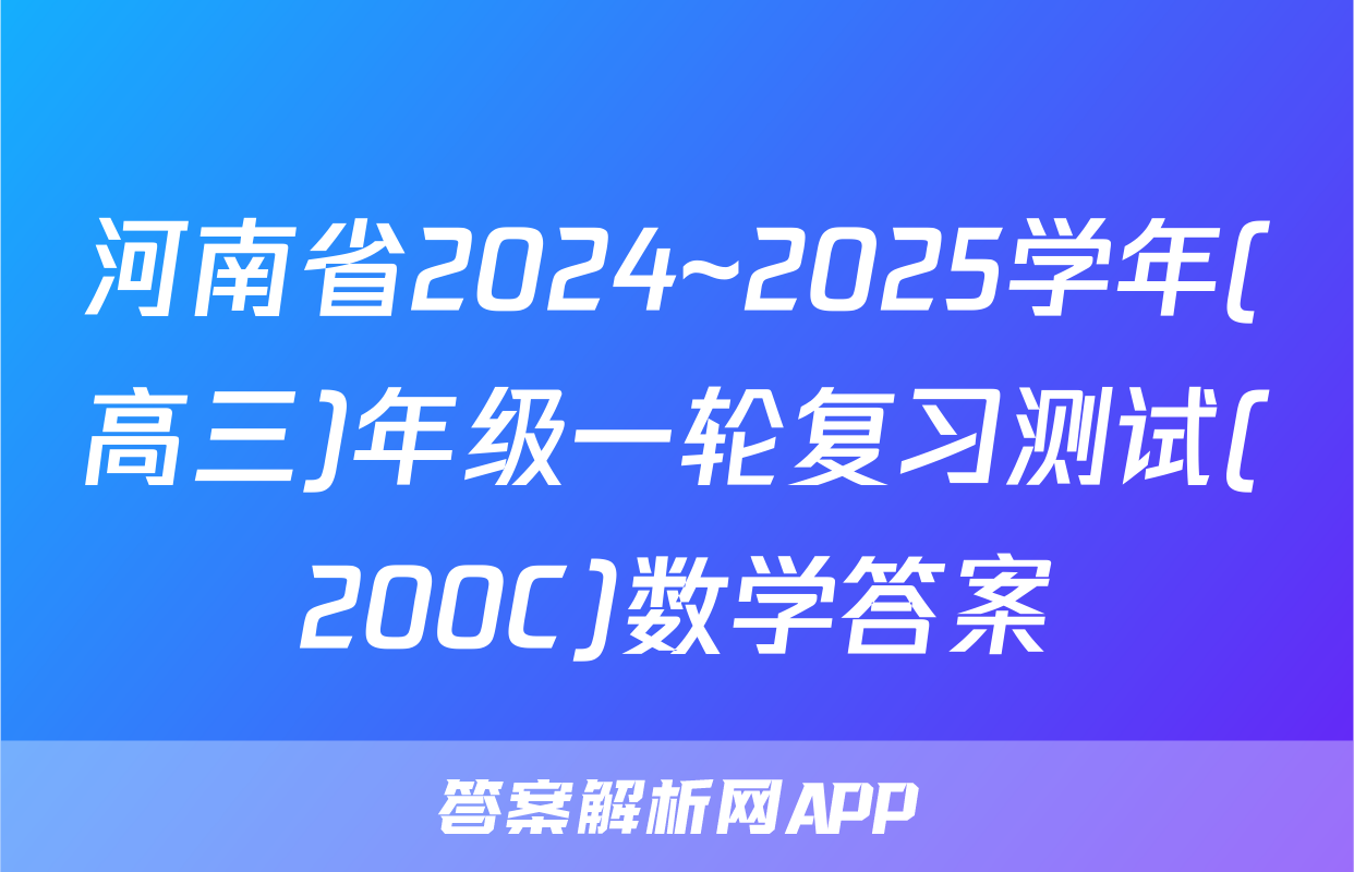 河南省2024~2025学年(高三)年级一轮复习测试(200C)数学答案