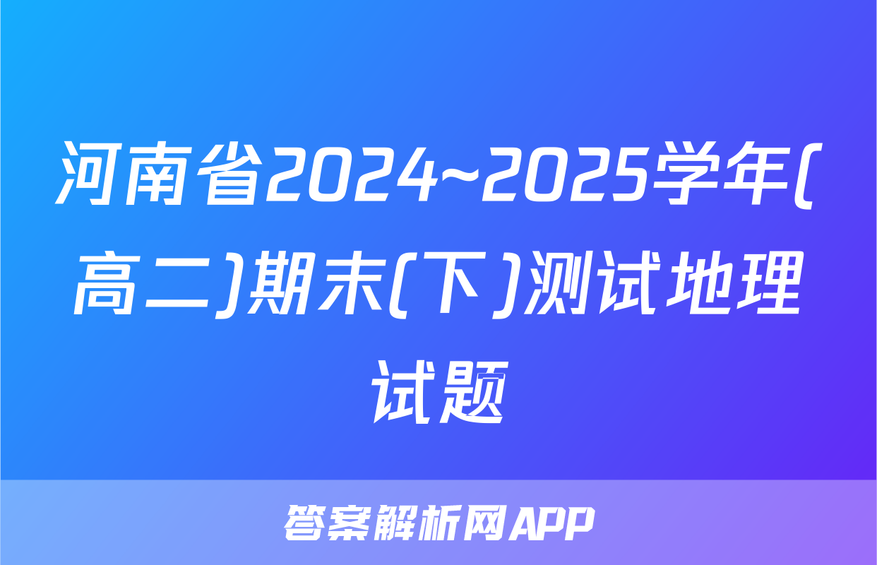河南省2024~2025学年(高二)期末(下)测试地理试题