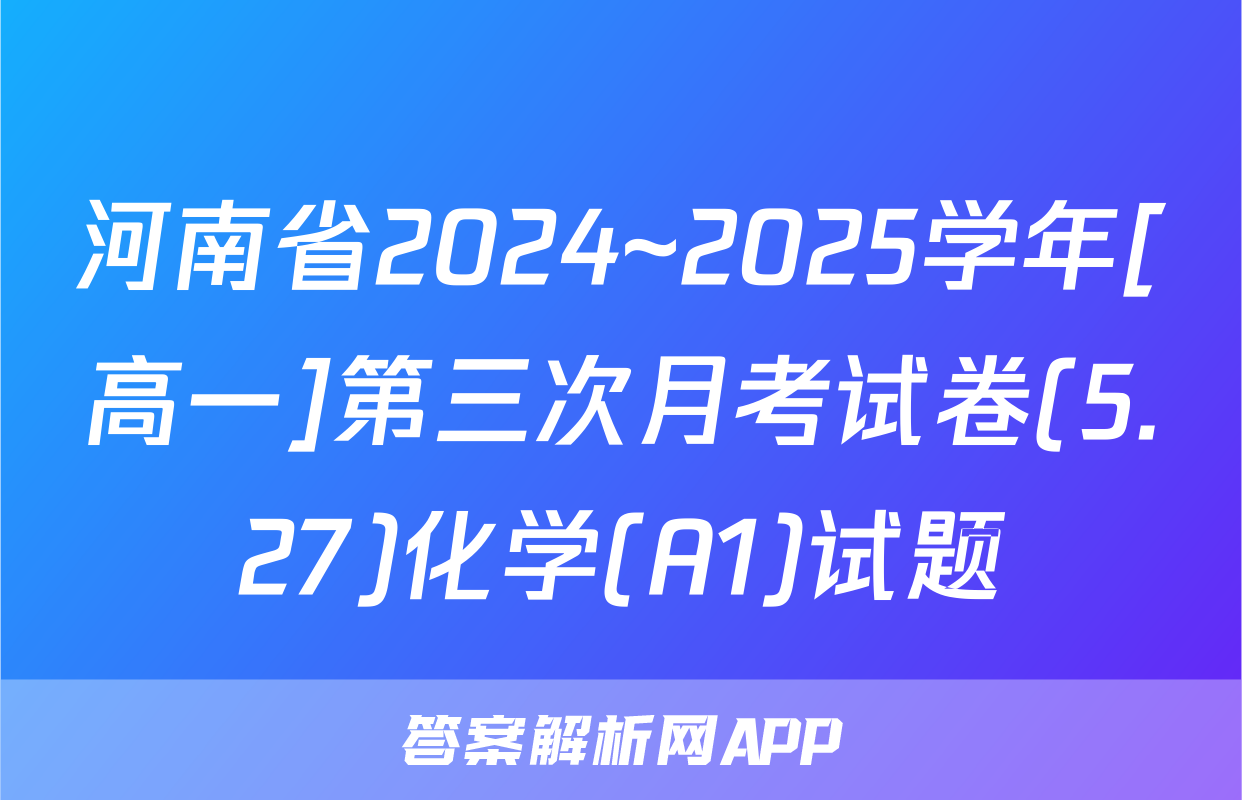 河南省2024~2025学年[高一]第三次月考试卷(5.27)化学(A1)试题