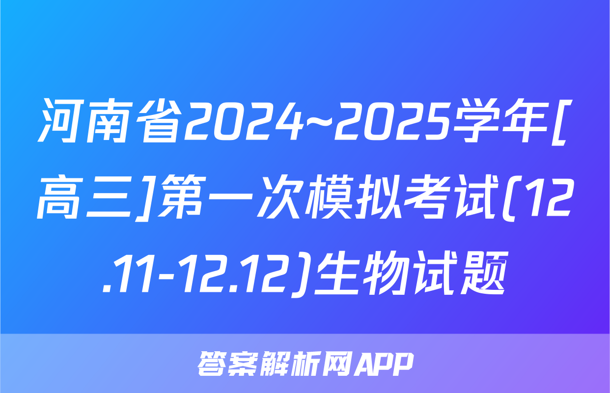 河南省2024~2025学年[高三]第一次模拟考试(12.11-12.12)生物试题