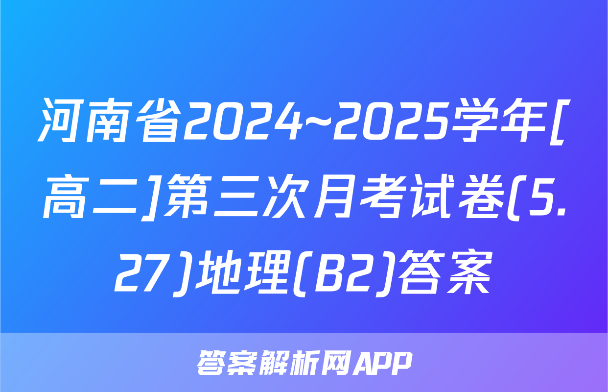 河南省2024~2025学年[高二]第三次月考试卷(5.27)地理(B2)答案