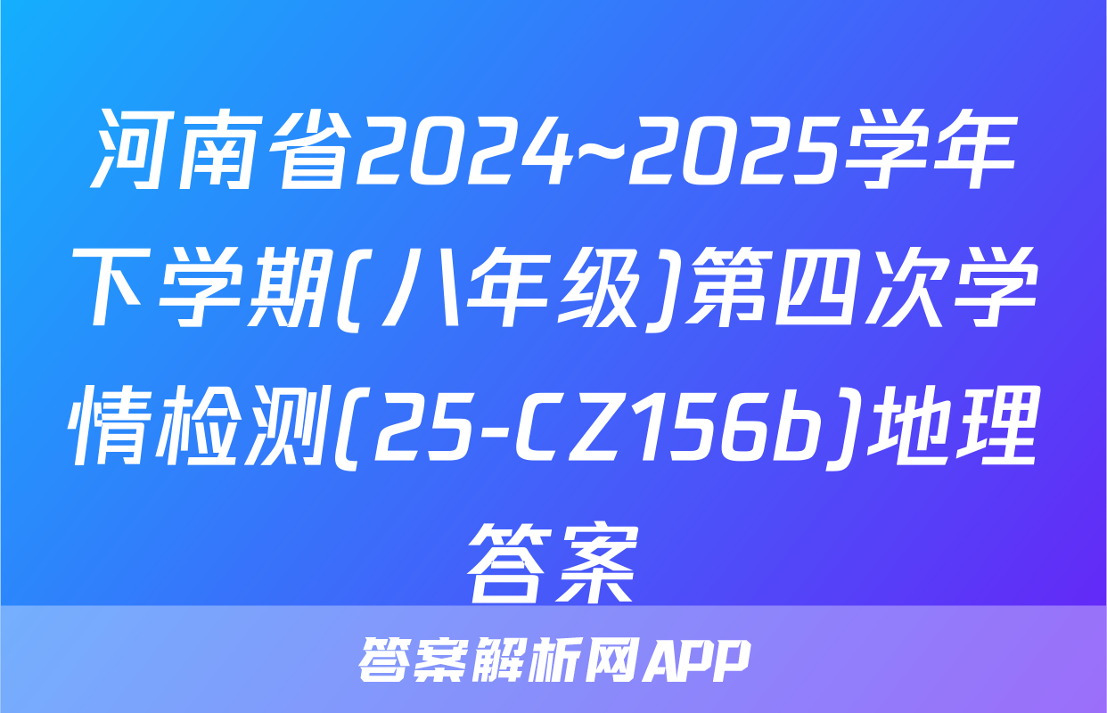 河南省2024~2025学年下学期(八年级)第四次学情检测(25-CZ156b)地理答案