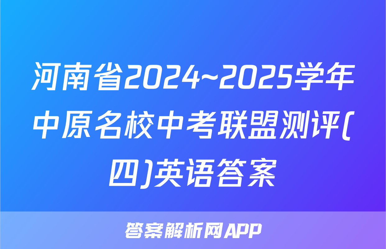 河南省2024~2025学年中原名校中考联盟测评(四)英语答案