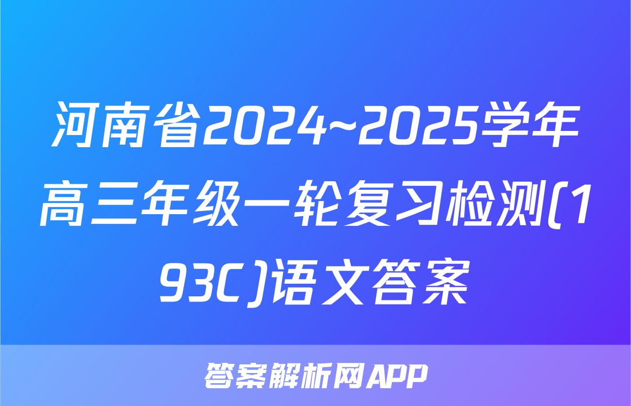 河南省2024~2025学年高三年级一轮复习检测(193C)语文答案