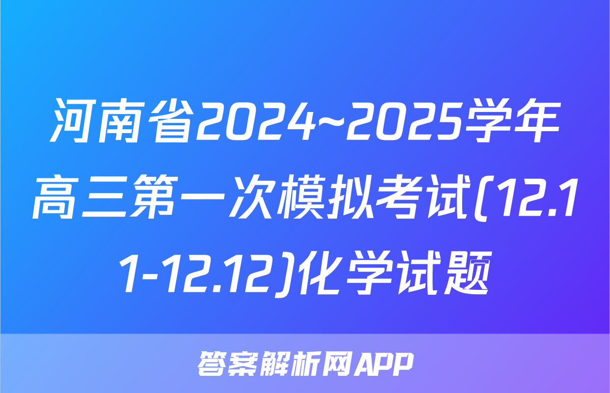 河南省2024~2025学年高三第一次模拟考试(12.11-12.12)化学试题