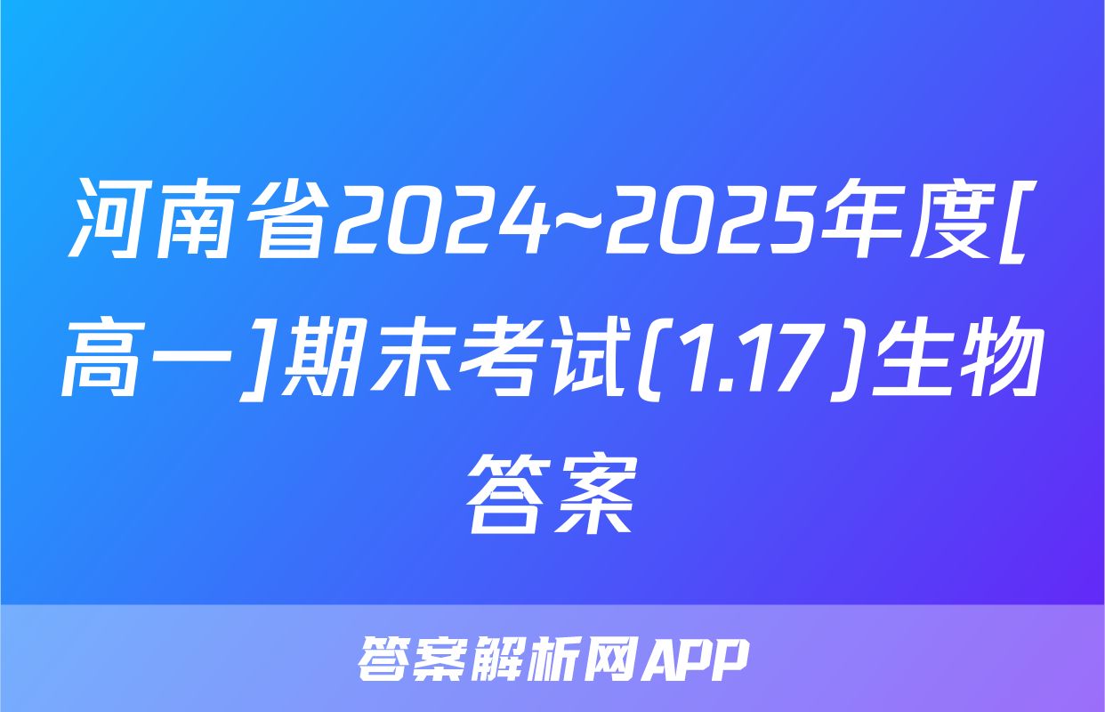 河南省2024~2025年度[高一]期末考试(1.17)生物答案