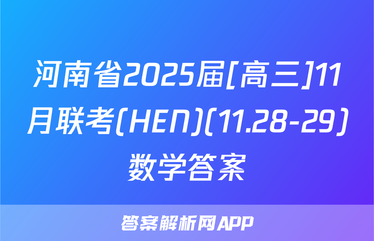 河南省2025届[高三]11月联考(HEN)(11.28-29)数学答案