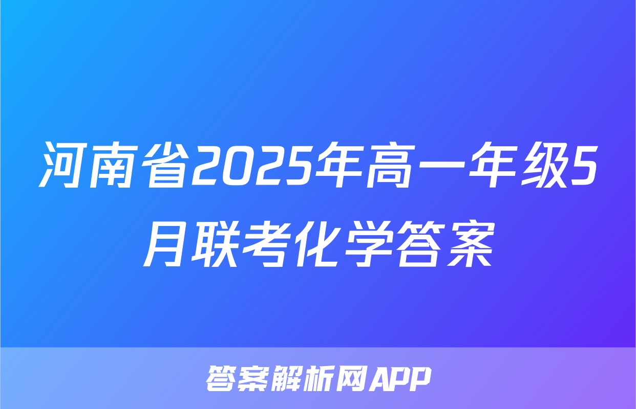 河南省2025年高一年级5月联考化学答案