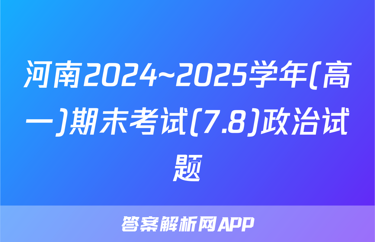 河南2024~2025学年(高一)期末考试(7.8)政治试题