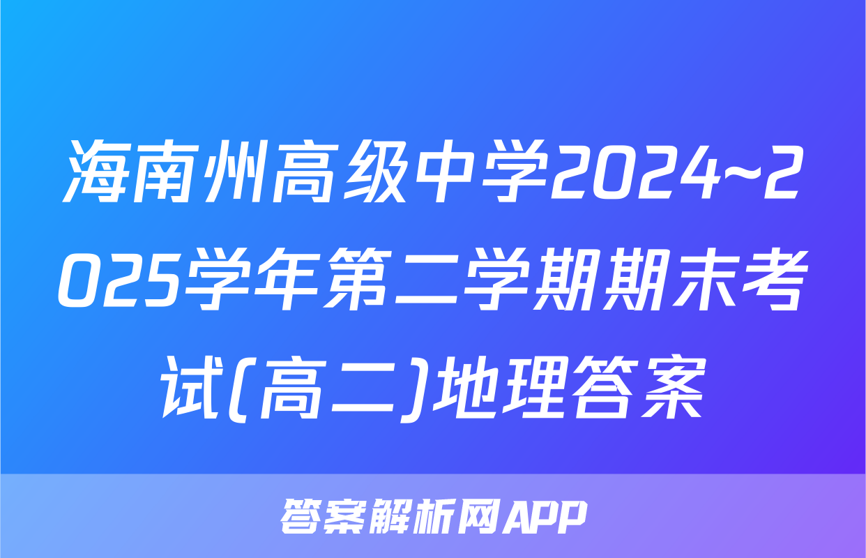 海南州高级中学2024~2025学年第二学期期末考试(高二)地理答案
