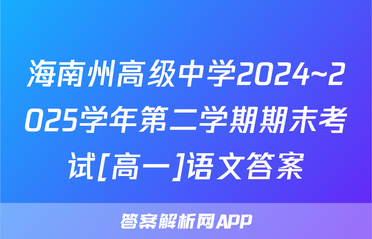 海南州高级中学2024~2025学年第二学期期末考试[高一]语文答案