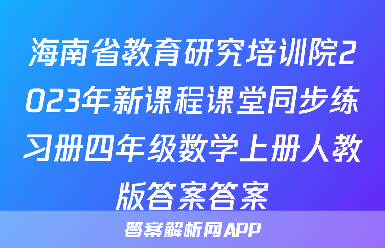 海南省教育研究培训院2023年新课程课堂同步练习册四年级数学上册人教版答案答案