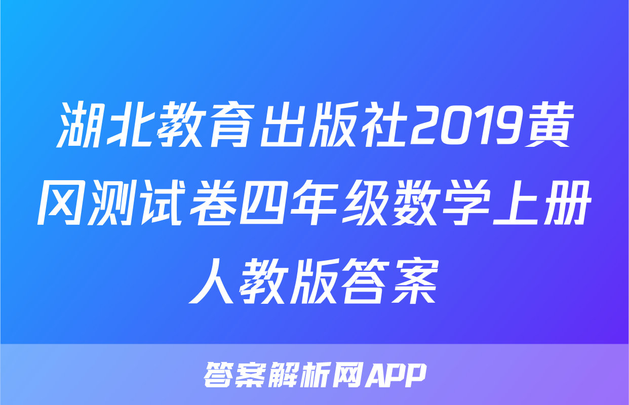 湖北教育出版社2019黄冈测试卷四年级数学上册人教版答案