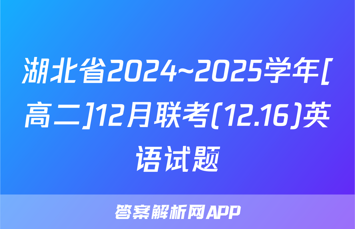 湖北省2024~2025学年[高二]12月联考(12.16)英语试题