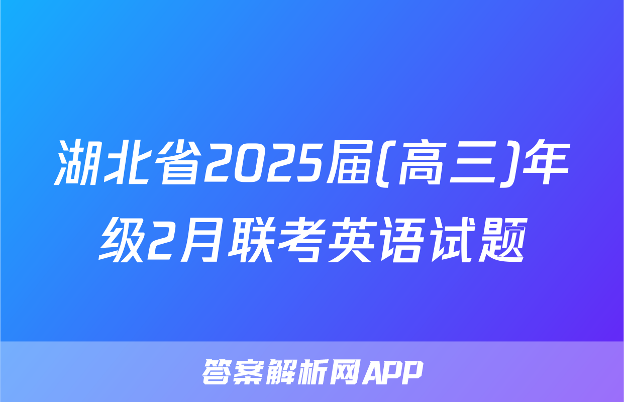 湖北省2025届(高三)年级2月联考英语试题