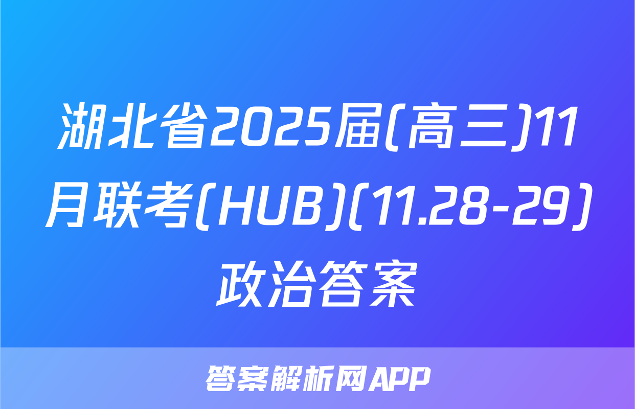 湖北省2025届(高三)11月联考(HUB)(11.28-29)政治答案
