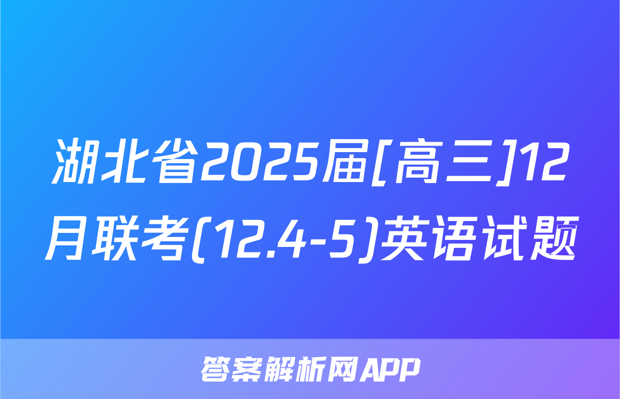 湖北省2025届[高三]12月联考(12.4-5)英语试题