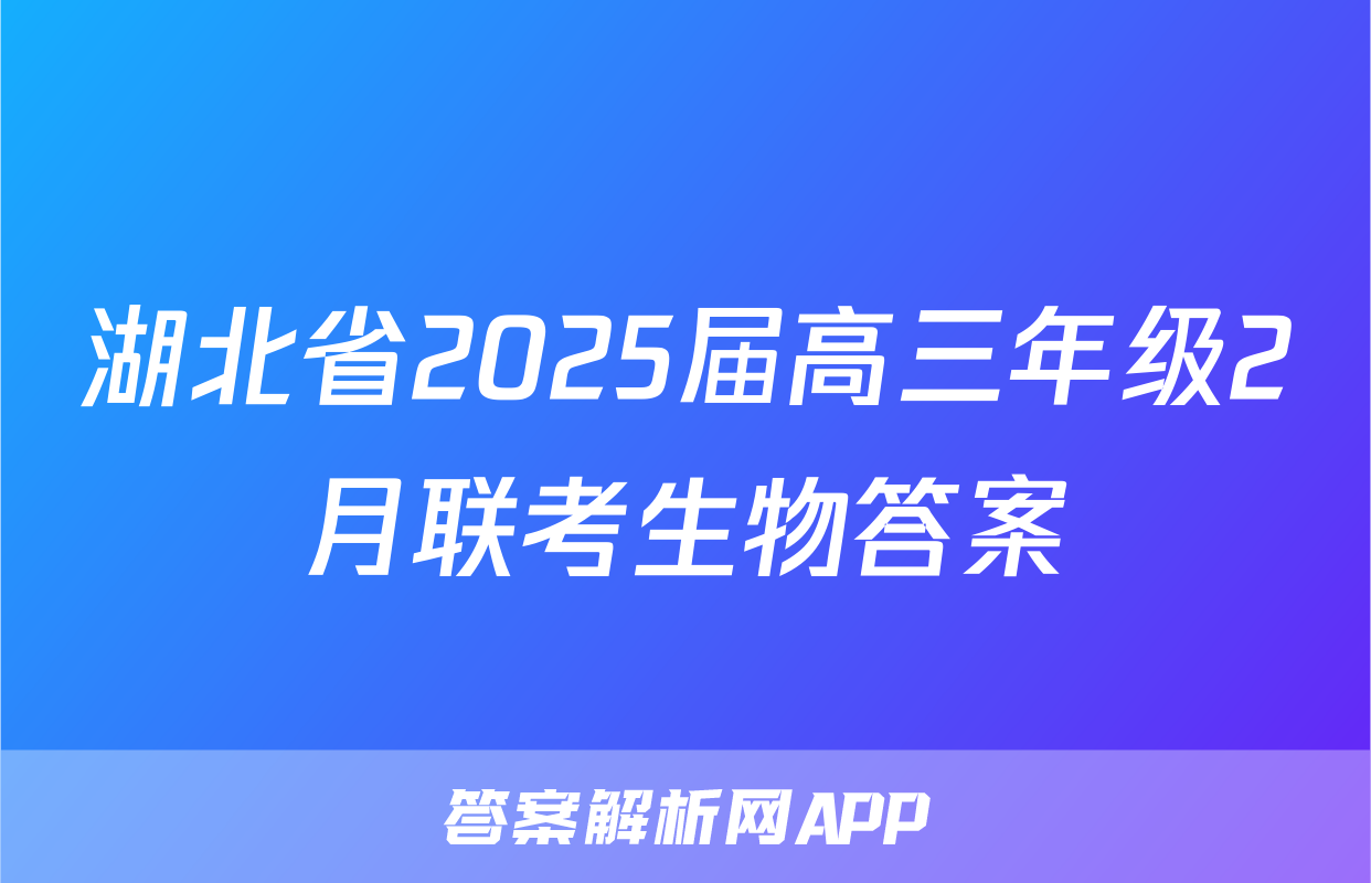 湖北省2025届高三年级2月联考生物答案