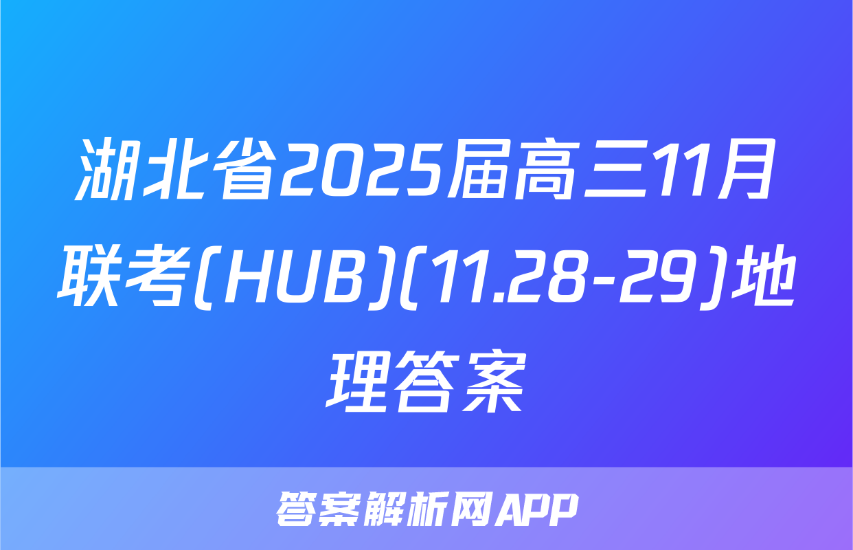 湖北省2025届高三11月联考(HUB)(11.28-29)地理答案