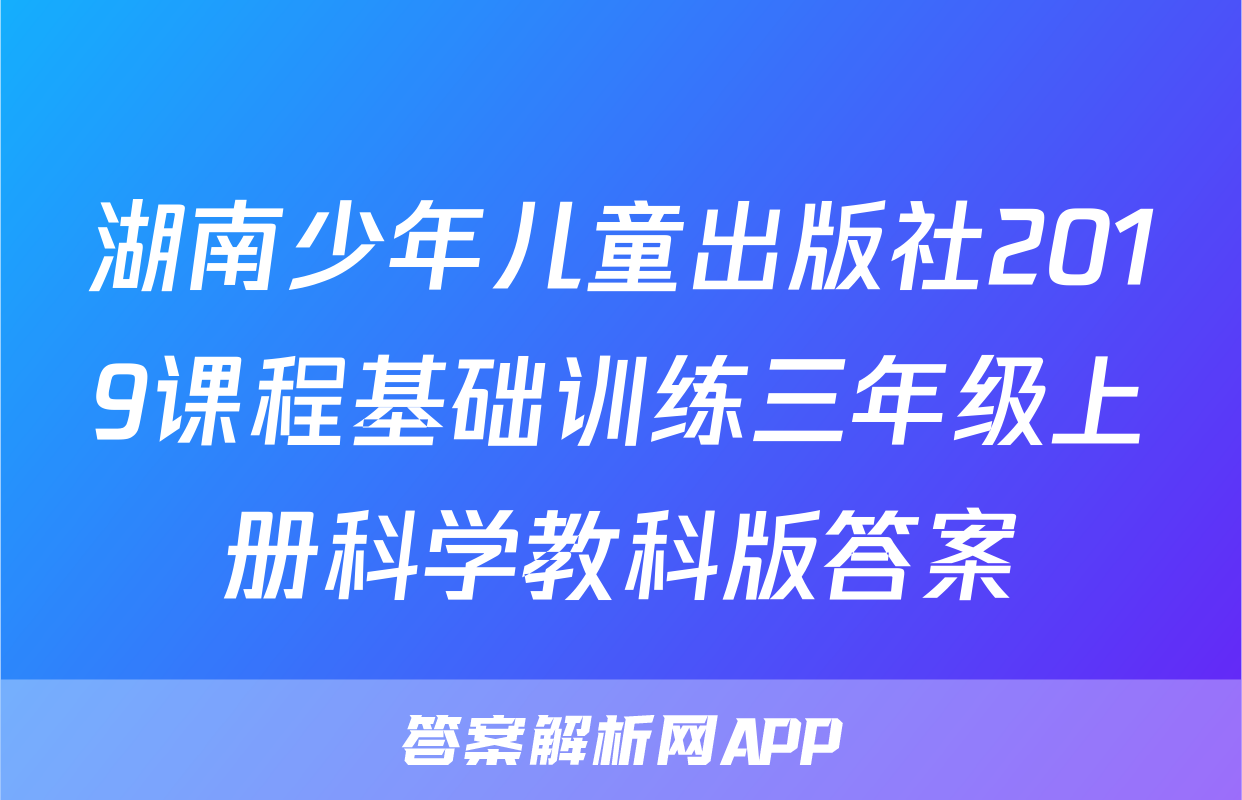 湖南少年儿童出版社2019课程基础训练三年级上册科学教科版答案
