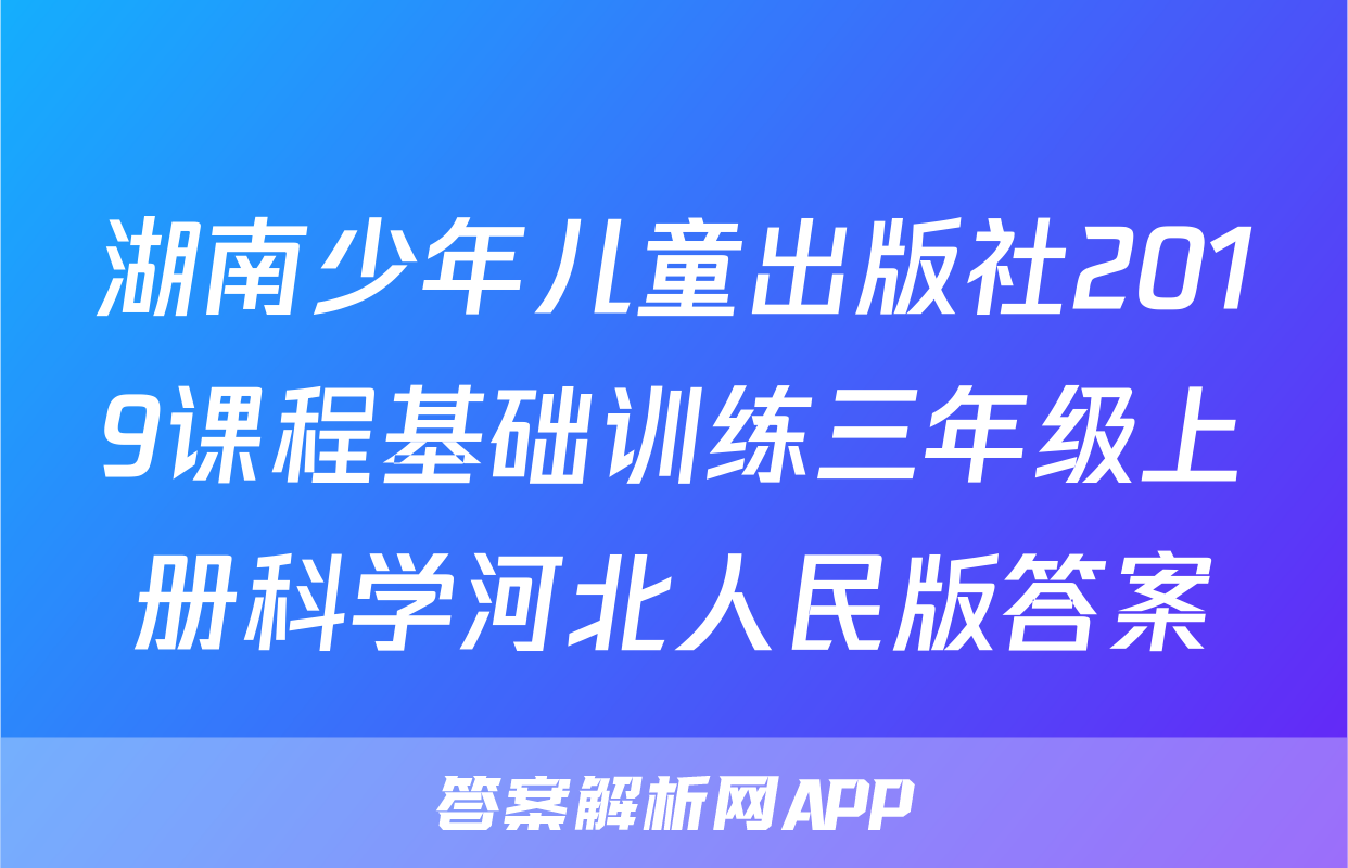 湖南少年儿童出版社2019课程基础训练三年级上册科学河北人民版答案