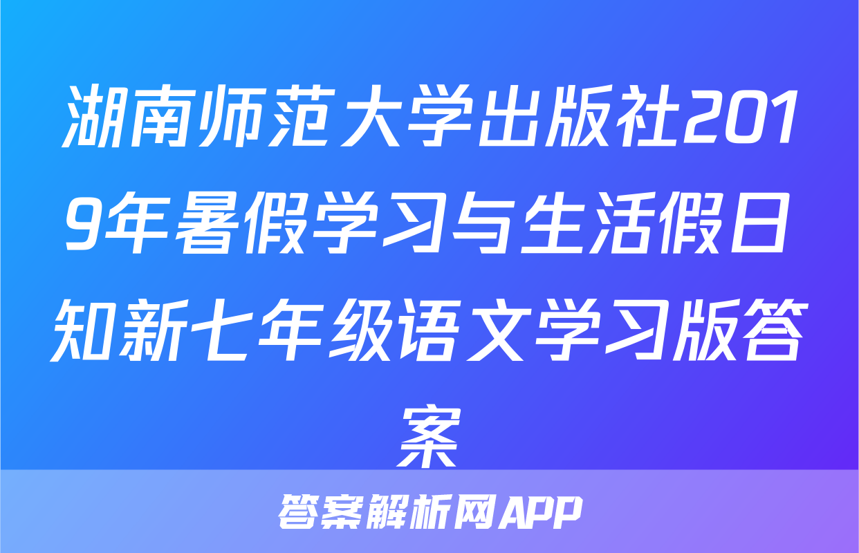 湖南师范大学出版社2019年暑假学习与生活假日知新七年级语文学习版答案