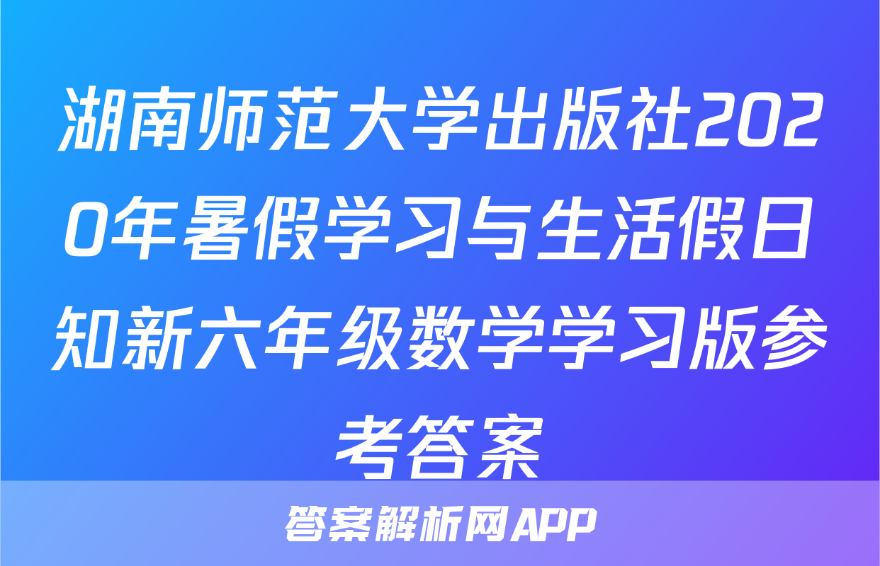 湖南师范大学出版社2020年暑假学习与生活假日知新六年级数学学习版参考答案