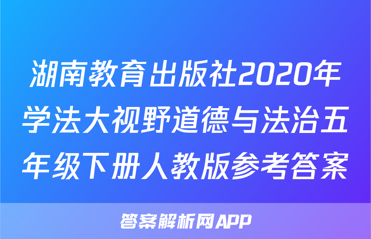 湖南教育出版社2020年学法大视野道德与法治五年级下册人教版参考答案