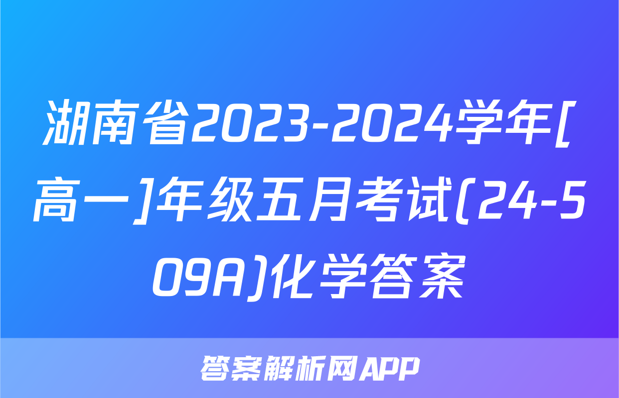湖南省2023-2024学年[高一]年级五月考试(24-509A)化学答案