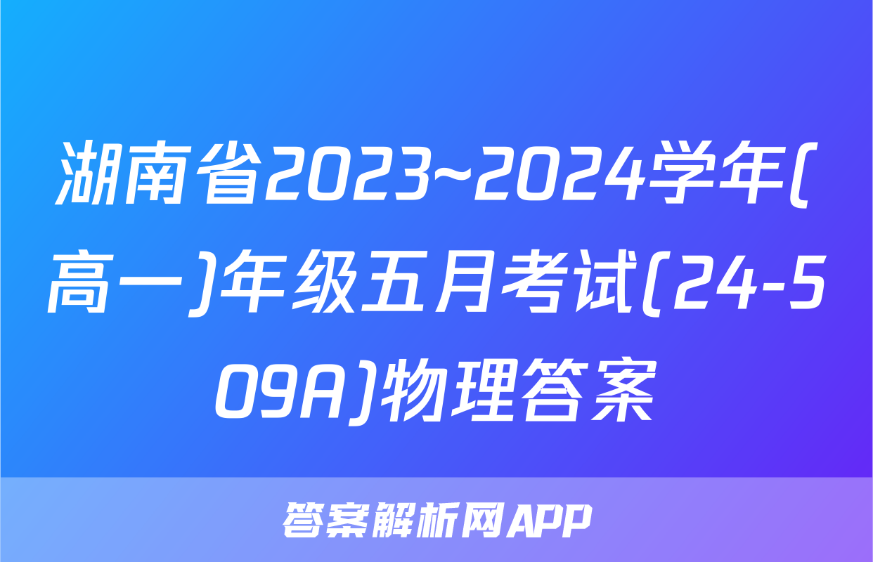 湖南省2023~2024学年(高一)年级五月考试(24-509A)物理答案