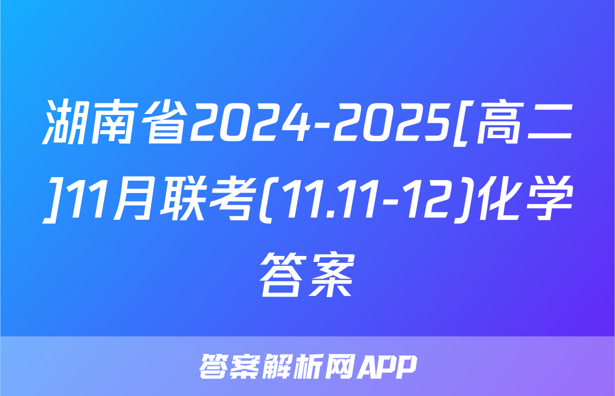 湖南省2024-2025[高二]11月联考(11.11-12)化学答案