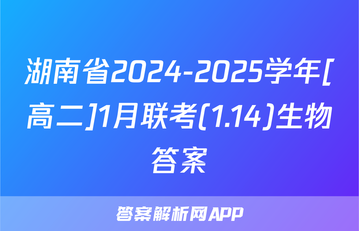 湖南省2024-2025学年[高二]1月联考(1.14)生物答案