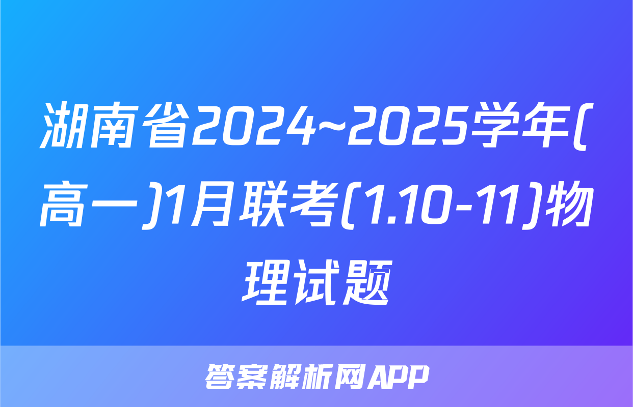 湖南省2024~2025学年(高一)1月联考(1.10-11)物理试题