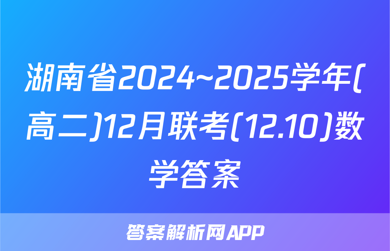 湖南省2024~2025学年(高二)12月联考(12.10)数学答案