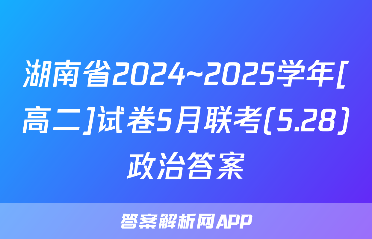 湖南省2024~2025学年[高二]试卷5月联考(5.28)政治答案