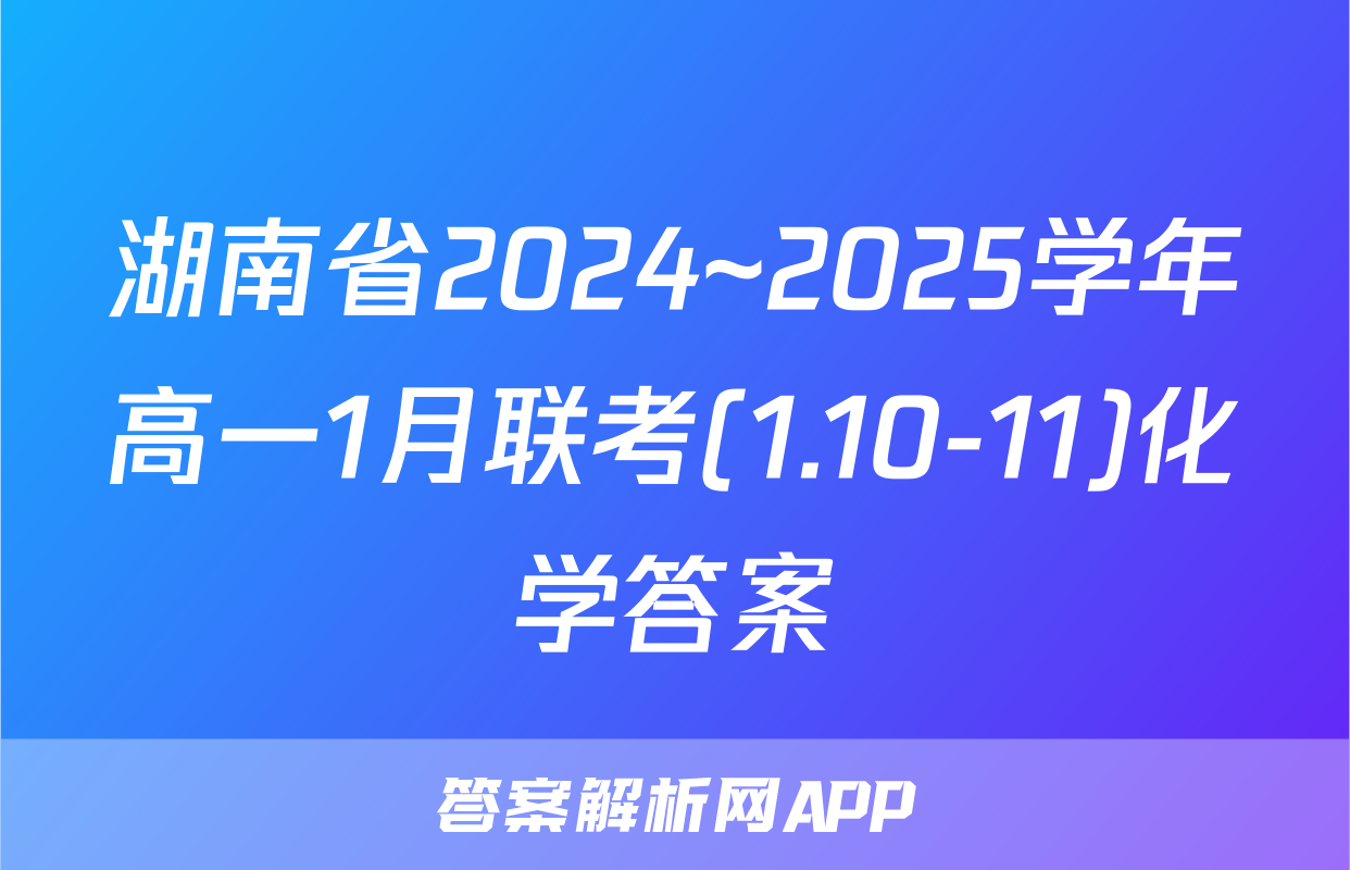湖南省2024~2025学年高一1月联考(1.10-11)化学答案