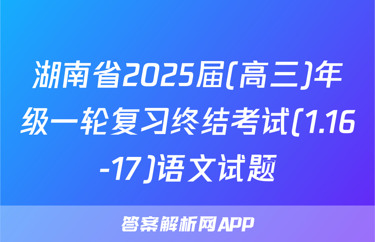 湖南省2025届(高三)年级一轮复习终结考试(1.16-17)语文试题