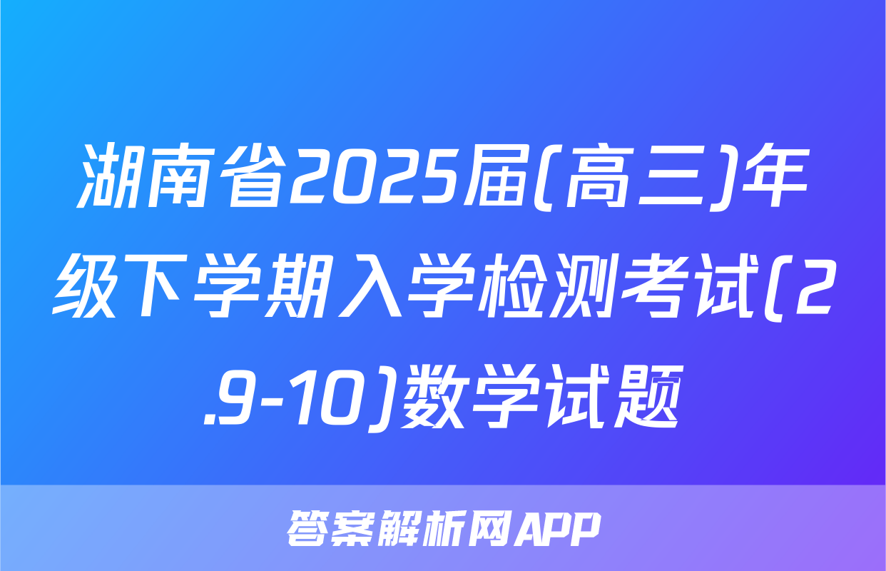 湖南省2025届(高三)年级下学期入学检测考试(2.9-10)数学试题