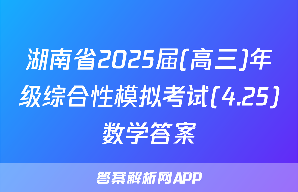 湖南省2025届(高三)年级综合性模拟考试(4.25)数学答案