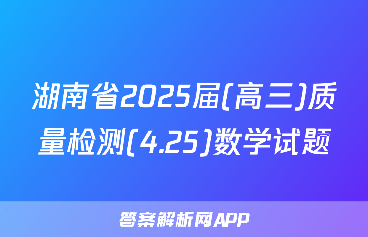 湖南省2025届(高三)质量检测(4.25)数学试题